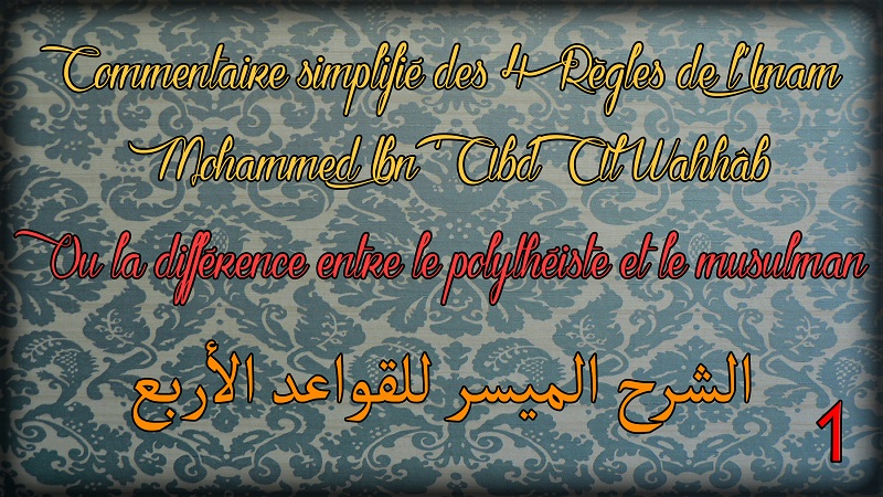 Commentaire des 4 règles de Mohammed Ibn ‘Abd Al Wahhâb – 1ère Partie