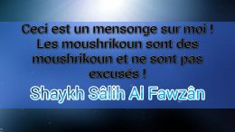 Est-ce vrai que vous excusez les moushrikine ? Shaykh Al Fawzan