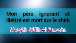 Mon père ignorant et illéttré est mort sur le shirk, puis-je prier sur lui et prendre son héritage ? – Réponse de Shaykh Sâlih Al Fawzân