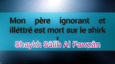 Mon père ignorant et illéttré est mort sur le shirk, puis-je prier sur lui et prendre son héritage ? – Réponse de Shaykh Sâlih Al Fawzân