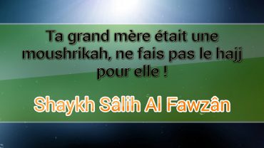 Ta grand mère était une moushrikah, ne fais pas le hajj pour elle- Sh. Al Fawzân [Excuse ignorance]