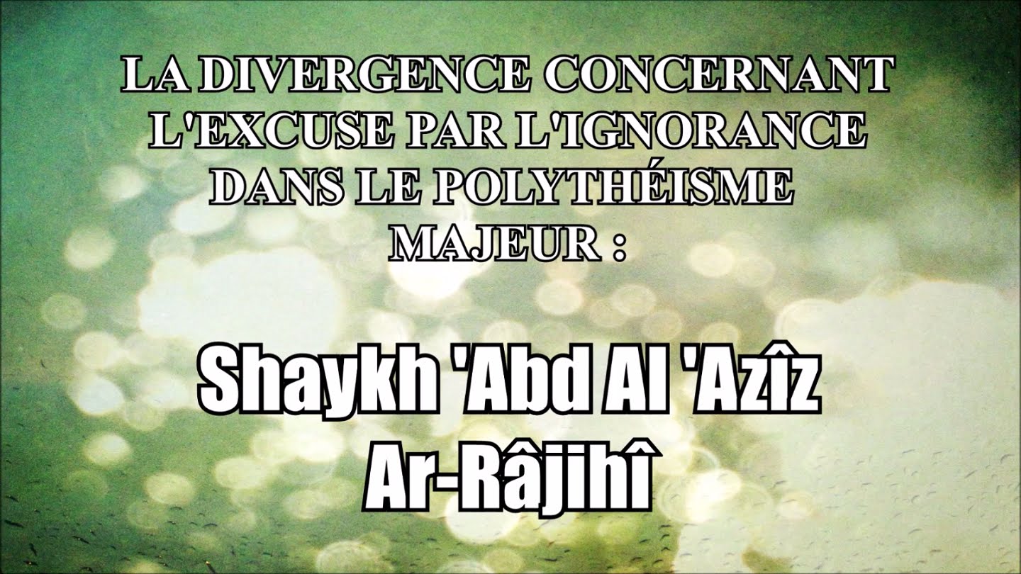 La divergence concernant l’excuse par l’ignorance – Shaykh ‘Abd Al ‘Azîz Ar-Râjihî