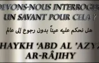 Devons-nous interroger un savant pour cela ? Shaykh &lsquo;Abd Al &lsquo;Azyz Ar-Râjihy
