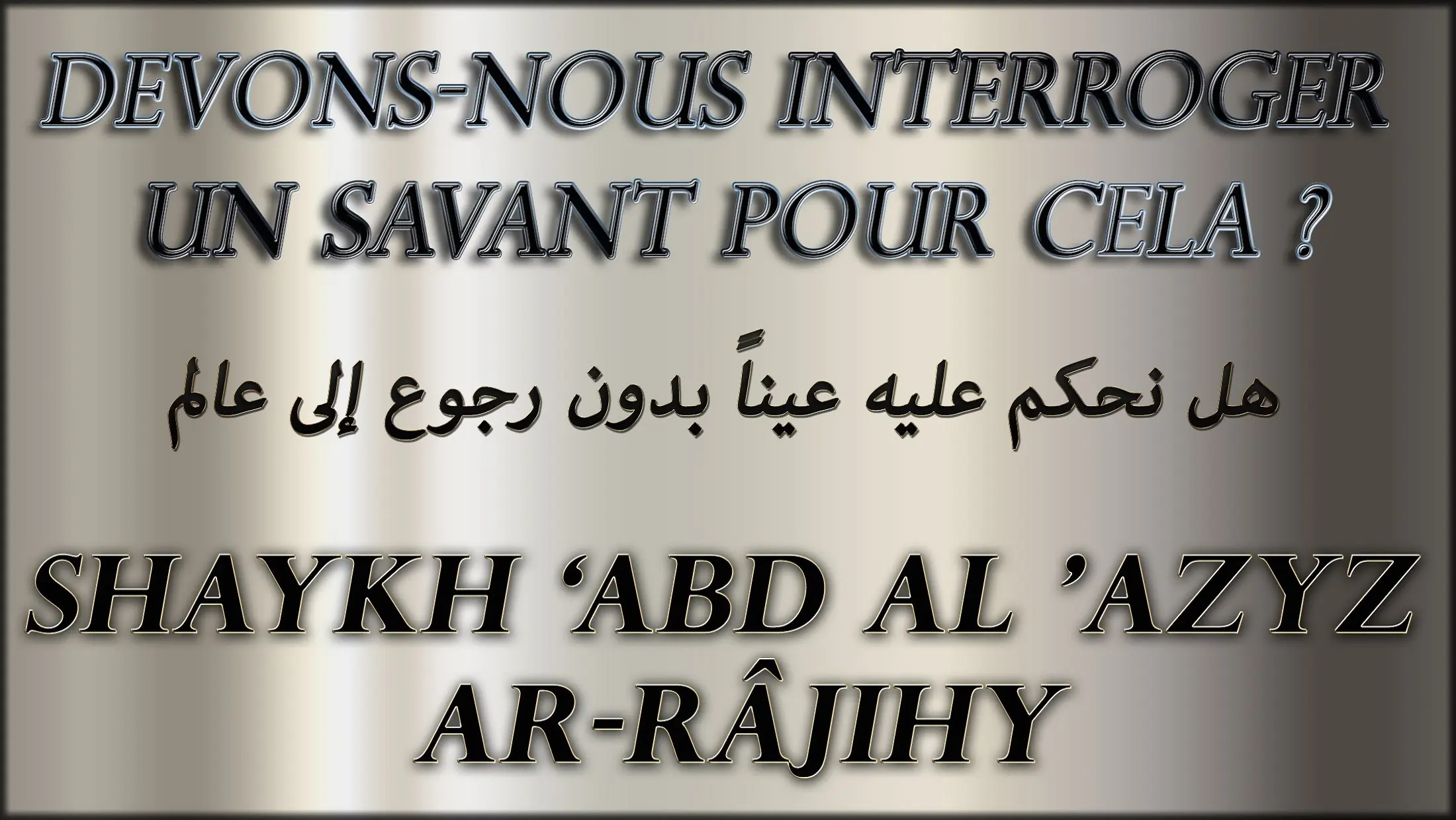 Devons-nous interroger un savant pour cela ? Shaykh &lsquo;Abd Al &lsquo;Azyz Ar-Râjihy