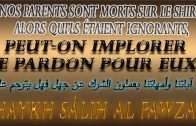 Pouvons-nous implorer le pardon pour nos parents associateurs par ignorance – Shaykh Sâlih AL Fawzan